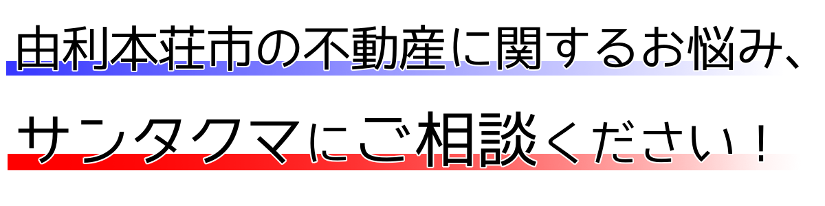由利本荘市の不動産に関するお悩み、サンタクマにご相談ください!